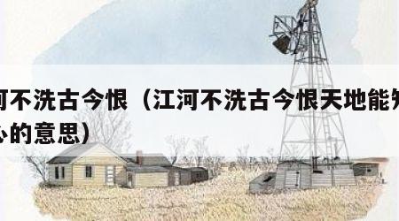 江河不洗古今恨（江河不洗古今恨天地能知忠义心的意思）