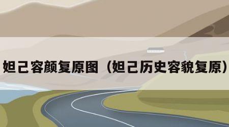 妲己容颜复原图（妲己历史容貌复原）