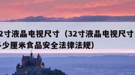 32寸液晶电视尺寸（32寸液晶电视尺寸是多少厘米食品安全法律法规）