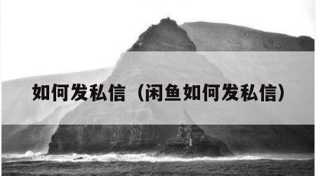 如何发私信（闲鱼如何发私信）