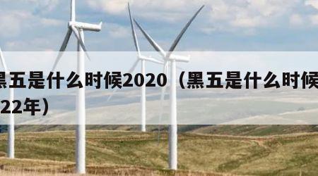 黑五是什么时候2020（黑五是什么时候2022年）