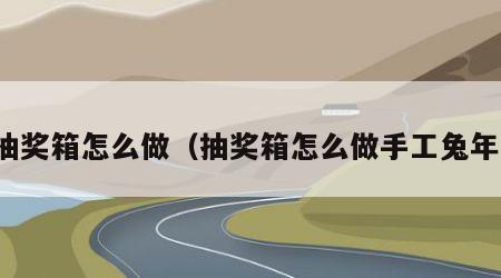 抽奖箱怎么做（抽奖箱怎么做手工兔年）