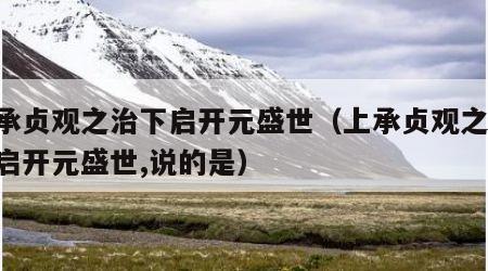 上承贞观之治下启开元盛世（上承贞观之治,下启开元盛世,说的是）