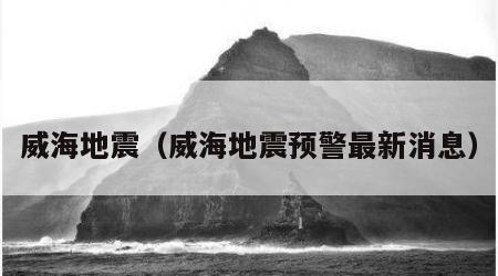 威海地震（威海地震预警最新消息）