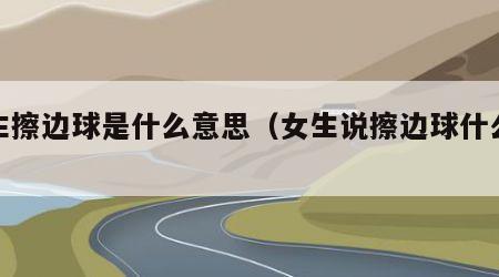 女生擦边球是什么意思（女生说擦边球什么意思）
