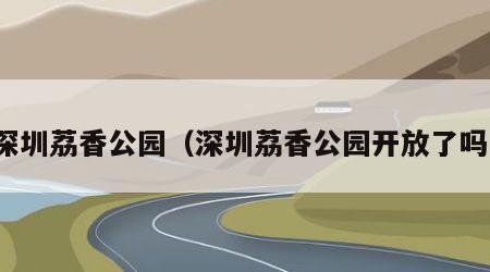 深圳荔香公园（深圳荔香公园开放了吗）