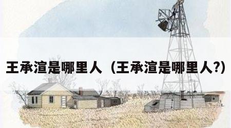 王承渲是哪里人（王承渲是哪里人?）