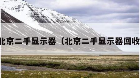 北京二手显示器（北京二手显示器回收）