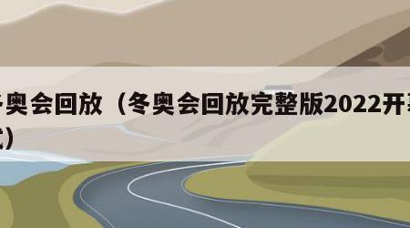 冬奥会回放（冬奥会回放完整版2022开幕式）