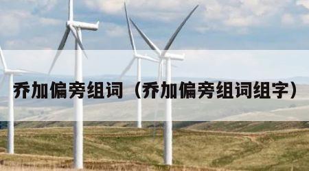 乔加偏旁组词（乔加偏旁组词组字）