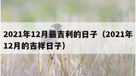 2021年12月最吉利的日子（2021年12月的吉祥日子）