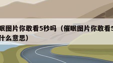 催眠图片你敢看5秒吗（催眠图片你敢看5秒吗什么意思）
