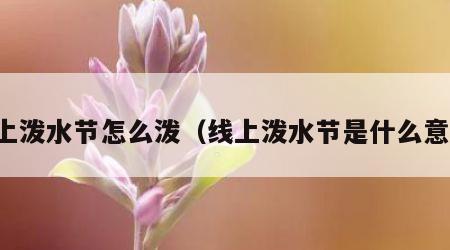 线上泼水节怎么泼（线上泼水节是什么意思）