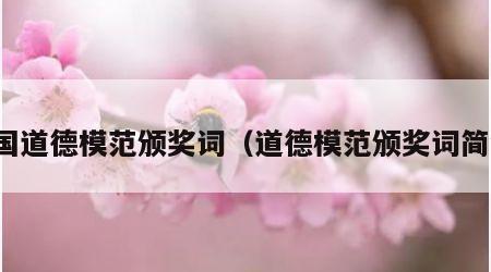 全国道德模范颁奖词（道德模范颁奖词简短）