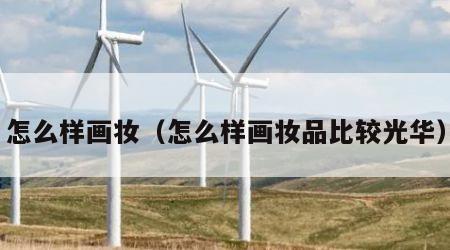 怎么样画妆（怎么样画妆品比较光华）