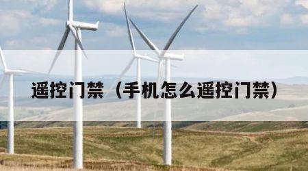 遥控门禁（手机怎么遥控门禁）