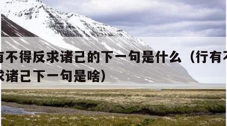 行有不得反求诸己的下一句是什么（行有不得反求诸己下一句是啥）