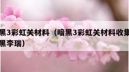 暗黑3彩虹关材料（暗黑3彩虹关材料收集地图黑李瑞）