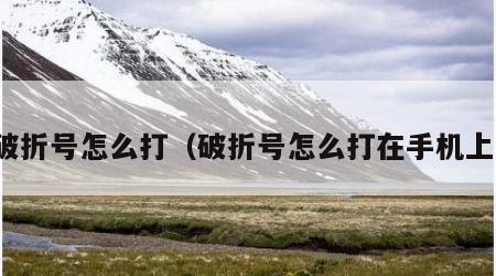 破折号怎么打（破折号怎么打在手机上）