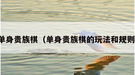 单身贵族棋（单身贵族棋的玩法和规则）