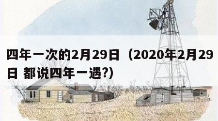 四年一次的2月29日（2020年2月29日 都说四年一遇?）