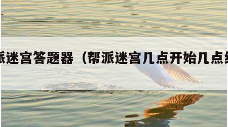 帮派迷宫答题器（帮派迷宫几点开始几点结束）