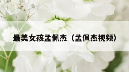 最美女孩孟佩杰（孟佩杰视频）