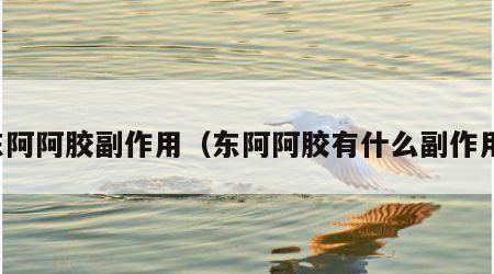 东阿阿胶副作用（东阿阿胶有什么副作用）