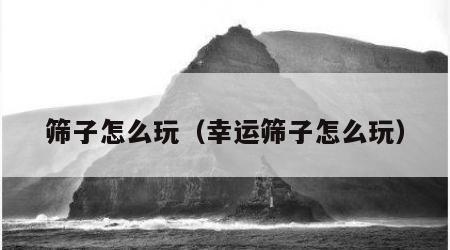 筛子怎么玩（幸运筛子怎么玩）