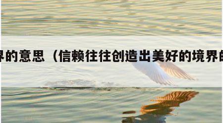境界的意思（信赖往往创造出美好的境界的意思）