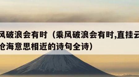 乘风破浪会有时（乘风破浪会有时,直挂云帆济沧海意思相近的诗句全诗）