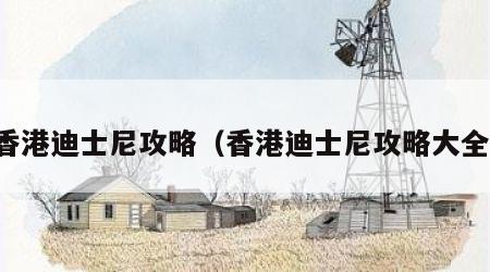 香港迪士尼攻略（香港迪士尼攻略大全）