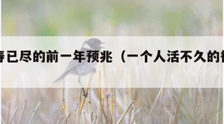 阳寿已尽的前一年预兆（一个人活不久的征兆）