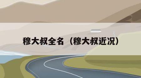 穆大叔全名（穆大叔近况）
