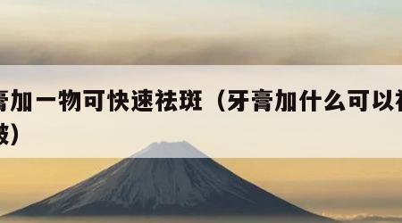 牙膏加一物可快速祛斑（牙膏加什么可以祛斑去皱）