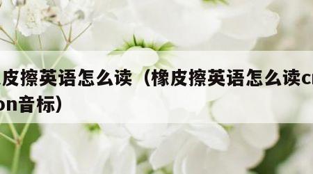 橡皮擦英语怎么读（橡皮擦英语怎么读crayon音标）