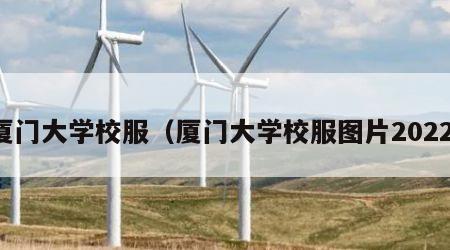 厦门大学校服（厦门大学校服图片2022）