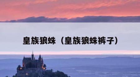 皇族狼蛛（皇族狼蛛裤子）