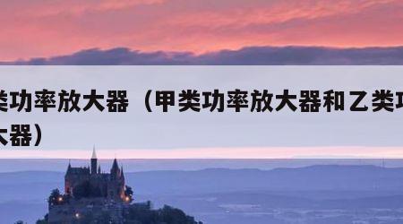 乙类功率放大器（甲类功率放大器和乙类功率放大器）