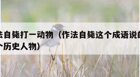 作法自毙打一动物（作法自毙这个成语说的是哪个历史人物）