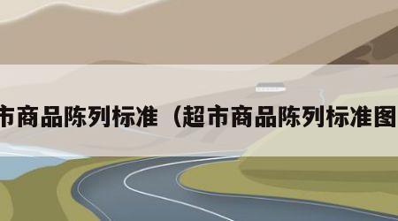 超市商品陈列标准（超市商品陈列标准图片）