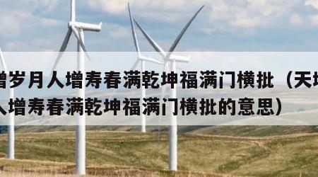 天增岁月人增寿春满乾坤福满门横批（天增岁月人增寿春满乾坤福满门横批的意思）