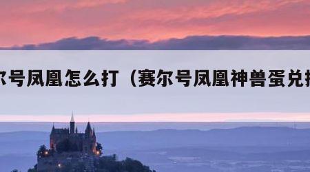 赛尔号凤凰怎么打（赛尔号凤凰神兽蛋兑换码）