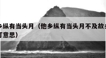 他乡纵有当头月（他乡纵有当头月不及故乡一盏灯意思）