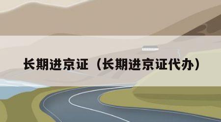长期进京证（长期进京证代办）