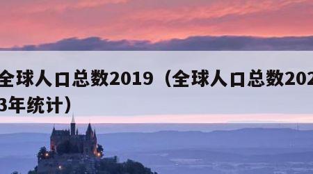 全球人口总数2019（全球人口总数2023年统计）