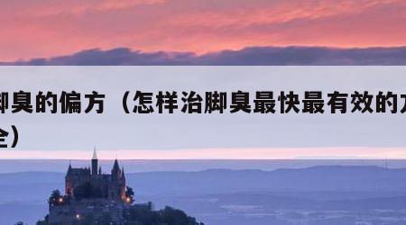治脚臭的偏方（怎样治脚臭最快最有效的方法大全）