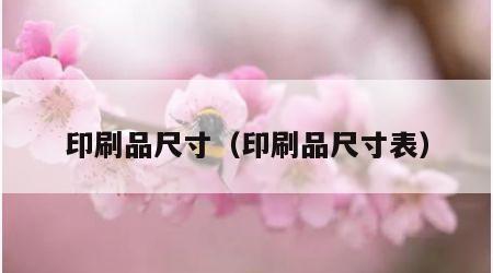 印刷品尺寸（印刷品尺寸表）