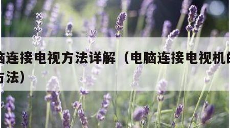 电脑连接电视方法详解（电脑连接电视机的详细方法）