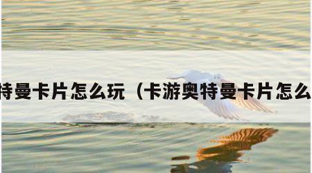 奥特曼卡片怎么玩（卡游奥特曼卡片怎么玩）